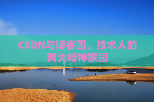 CSDN与博客园,技术人的两大精神家园 CSDN与博客园,技术人的两大精神家园